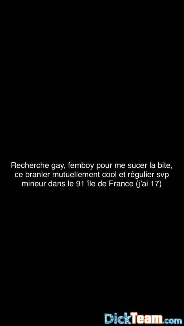 juju91 - Homme - Gay - 23 ans : Recherche gay, femboy pour me sucer la bite, ce branler mutuellement cool et régulier svp mineur dans le 91 île de France (j’ai 17)